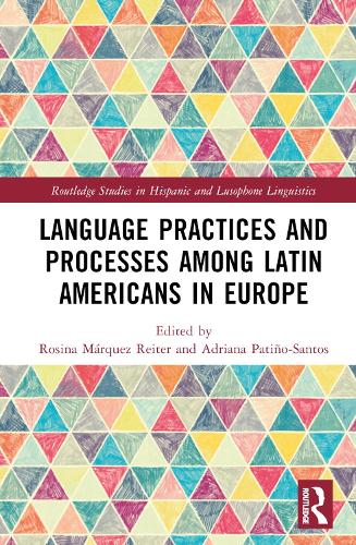 Language Practices and Processes among Latin Americans in Europe: (Routledge Studies in Hispanic and Lusophone Linguistics)