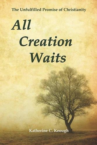 All Creation Waits: The Unfulfilled Promise of Christianity(English)