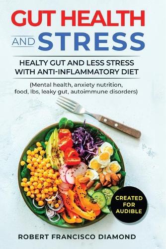 Gut Health and Stress: Healty Gut and Less Stress with Anti-inflammatory diet (Mental health, anxiety, nutrition, food, Ibs, leaky gut, autoimmune disorders)