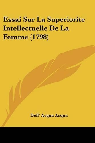 Essai Sur La Superiorite Intellectuelle De La Femme (1798): (French)