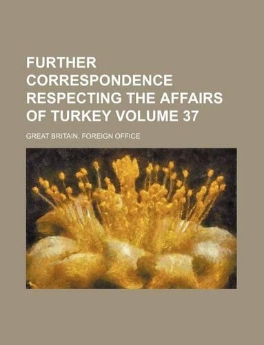 Further Correspondence Respecting the Affairs of Turkey Volume 37
