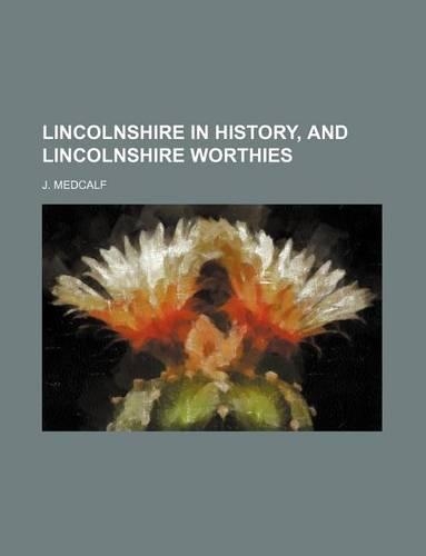 Lincolnshire in History, and Lincolnshire Worthies