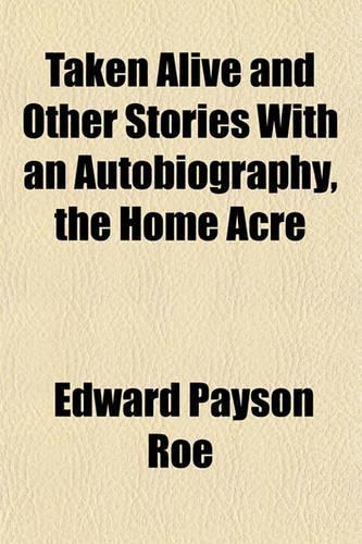 Taken Alive and Other Stories with an Autobiography, the Home Acre