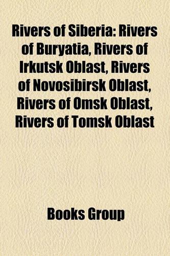 Rivers of Siberia: Rivers of Buryatia, Rivers of Irkutsk Oblast, Rivers of Novosibirsk Oblast, Rivers of Omsk Oblast, Rivers of Tomsk Oblast(English)