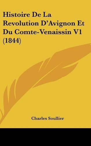 Histoire de La Revolution D'Avignon Et Du Comte-Venaissin V1 (1844): (French)