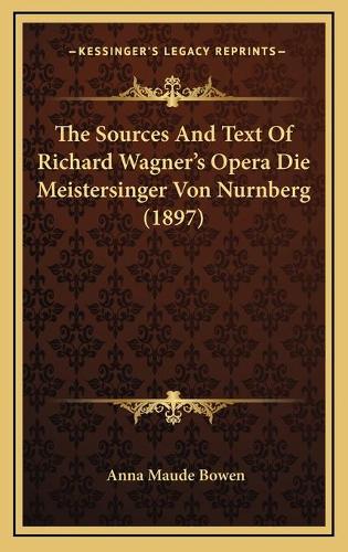 The Sources And Text Of Richard Wagner's Opera Die Meistersinger Von Nurnberg (1897)