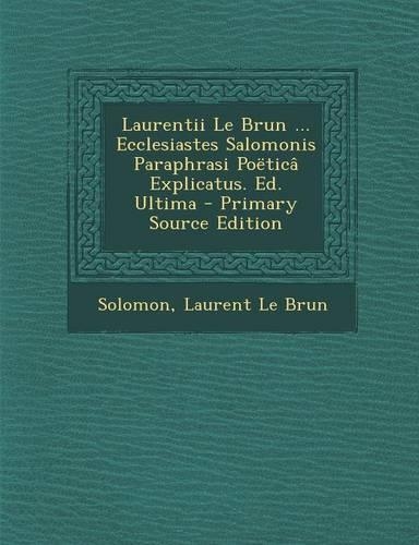 Laurentii Le Brun ... Ecclesiastes Salomonis Paraphrasi Poetica Explicatus. Ed. Ultima