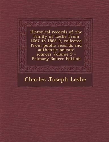 Historical Records of the Family of Leslie from 1067 to 1868-9, Collected from Public Records and Authentic Private Sources Volume 2