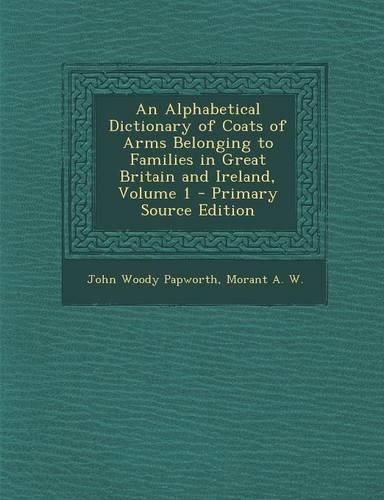 An Alphabetical Dictionary of Coats of Arms Belonging to Families in Great Britain and Ireland, Volume 1