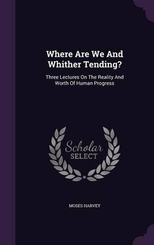 Where Are We And Whither Tending?: Three Lectures On The Reality And Worth Of Human Progress(English)