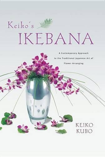 Keiko's Ikebana: A Contemporary Approach to the Traditional Japanese Art of Flower Arranging