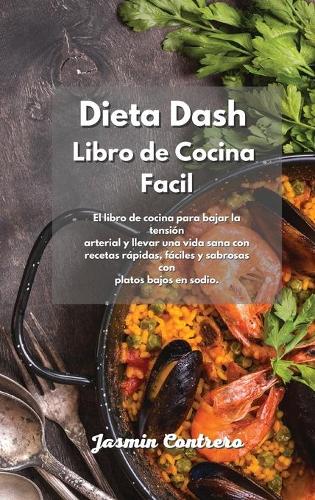 Dieta Dash Libro de Cocina Facil: El libro de cocina para bajar la tensión arterial y llevar una vida sana con recetas rápidas, fáciles y sabrosas con platos bajos en sodio.