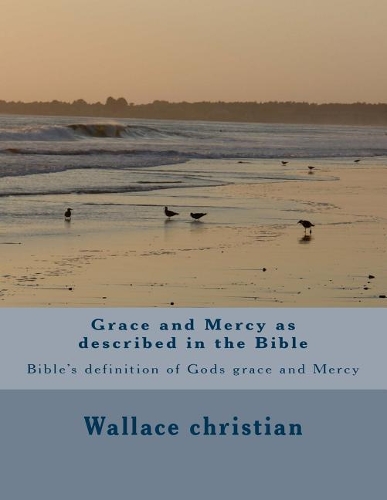 Grace and Mercy as described in the Bible: Bible's definition of Gods grace and Mercy