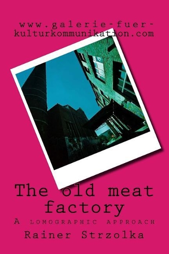 The old meat factory: A lomographic approach(The Lost Place Library. Galerie Für Kulturkommunikation - Die Lost Place Bibliothek. Galerie Für Kul)