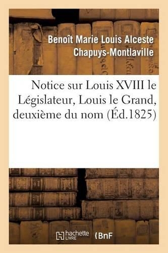 Notice Sur Louis XVIII Le Législateur, Louis Le Grand, Deuxième Du Nom: (Histoire)