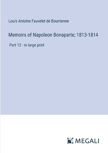 Memoirs of Napoleon Bonaparte; 1813-1814