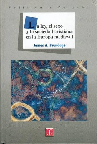 La Ley, El Sexo y La Sociedad Cristiana En La Europa Medieval: (Seccion de Obras de Politica y Derecho)