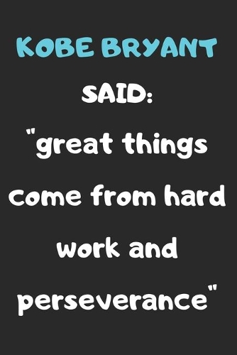 Kobe Bryant Said: "great Things Come from Work and Perseverence" a Quote Noteboof of the Huge Influencer Kobe Bryant Named " the Black Mamba" 100 Pages and 6 by 9 Inc