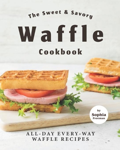 The Sweet & Savory Waffle Cookbook