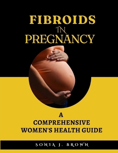 Fibroids In Pregnancy: A Comprehensive Women's Health Guide