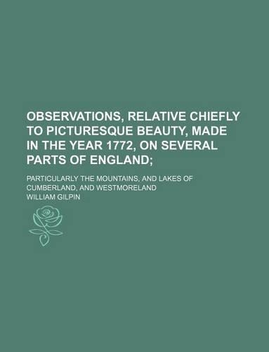 Observations, Relative Chiefly to Picturesque Beauty, Made in the Year 1772, on Several Parts of England (Volume 1); Particularly the Mountains, and Lakes of Cumberland, and Westmoreland