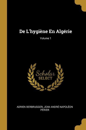 De L'hygiène En Algérie; Volume 1