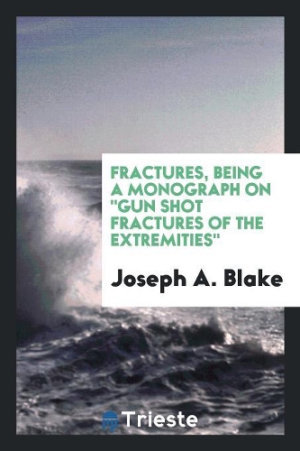 Fractures, Being a Monograph on Gun Shot Fractures of the Extremities