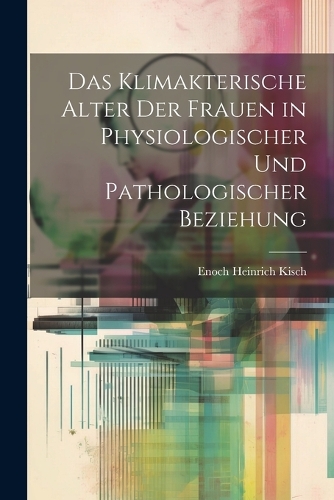 Das Klimakterische Alter Der Frauen in Physiologischer Und Pathologischer Beziehung