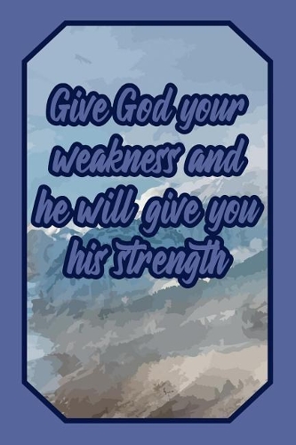 Give God Your Weakness and He Will Give You His Strength
