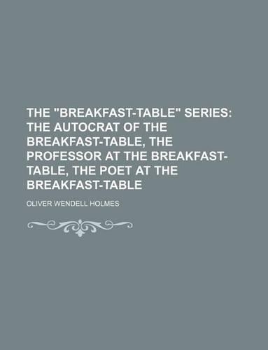 The Breakfast-Table Series; The Autocrat of the Breakfast-Table, the Professor at the Breakfast-Table, the Poet at the Breakfast-Table