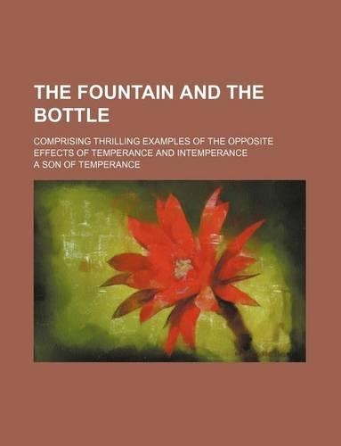 The Fountain and the Bottle; Comprising Thrilling Examples of the Opposite Effects of Temperance and Intemperance