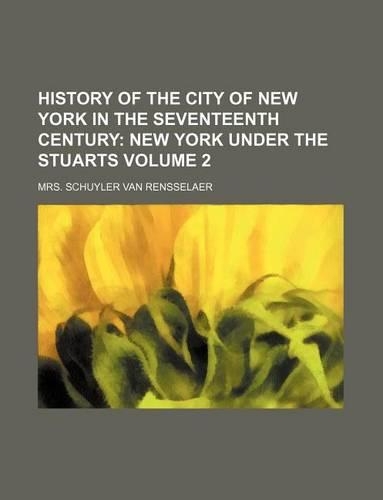 History of the City of New York in the Seventeenth Century Volume 2; New York Under the Stuarts: (English)