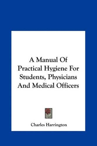 A Manual of Practical Hygiene for Students, Physicians and Medical Officers