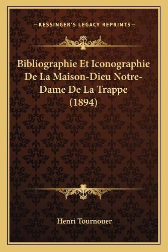 Bibliographie Et Iconographie De La Maison-Dieu Notre-Dame De La Trappe (1894): (French)