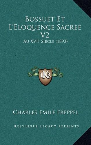 Bossuet Et L'Eloquence Sacree V2: Au XVII Siecle (1893)