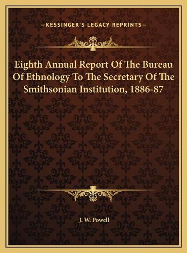 Eighth Annual Report Of The Bureau Of Ethnology To The Secretary Of The Smithsonian Institution, 1886-87: (English)