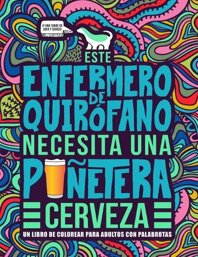 Este enfermero de quirófano necesita una puñetera cerveza: Un libro de colorear para adultos con palabrotas: Un libro antiestrés para enfermeros de quirófano e instrumentistas