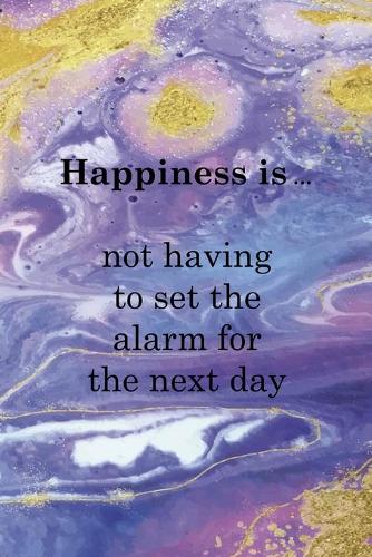 Happiness Is ... Not Having To Set The Alarm For The Next Day: Sleepy People Notebook Journal Composition Blank Lined Diary Notepad 120 Pages Paperback Colors
