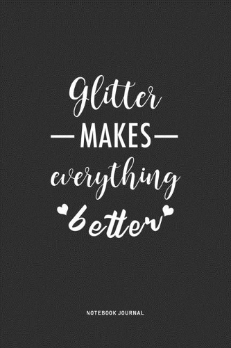 Glitter Make Everything Better: A 6 x 9 Inch Journal Notebook Diary With A Bold Text Font Slogan On A Matte Cover and 120 Blank Lined Pages