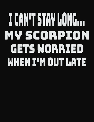 I Can't Stay Long... My Scorpion Gets Worried When I'm Out Late