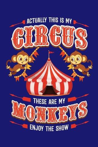 Actually This Is My Circus These Are My Monkeys Enjoy The Show: Circus Notebook, Carnivals Journal, Gift, Family Circus Staff, Clowns Birthday Party