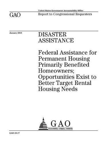 Disaster Assistance: Federal Assistance for Permanent Housing Primarily Benefited Homeowners; Opportunities Exist to Better Target Rental Housing Needs: Report to Congre