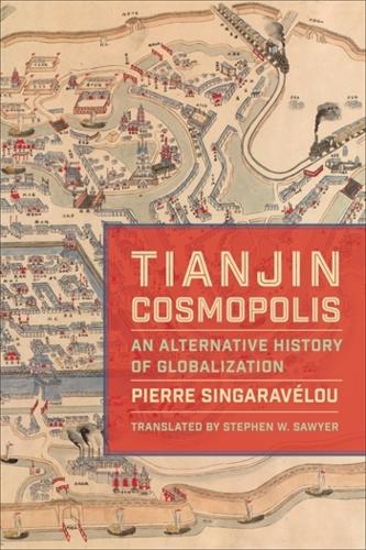 Tianjin Cosmopolis: An Alternative History of Globalization(Columbia Studies in International and Global History)