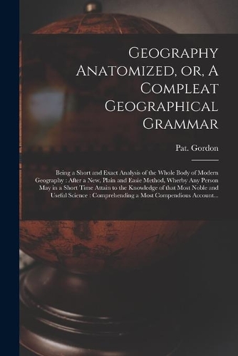 Geography Anatomized, or, A Compleat Geographical Grammar [microform]