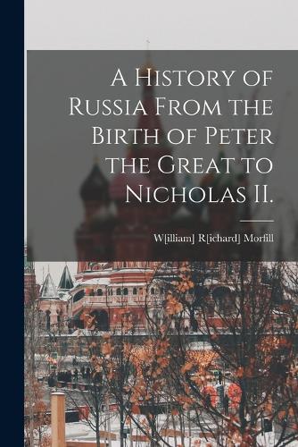 A History of Russia From the Birth of Peter the Great to Nicholas II.