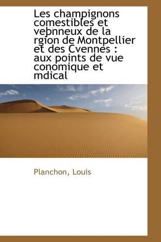 Les Champignons Comestibles Et Ve Nneux de La Rgion de Montpellier Et Des Cvennes: Aux Points de Vu(English)