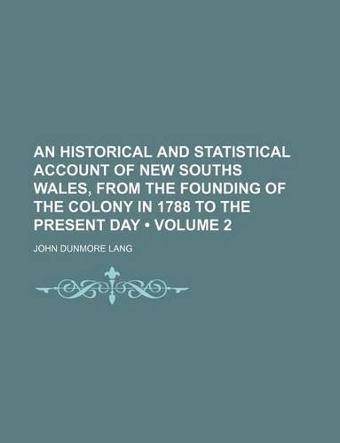 An Historical and Statistical Account of New Souths Wales, from the Founding of the Colony in 1788 to the Present Day (Volume 2)