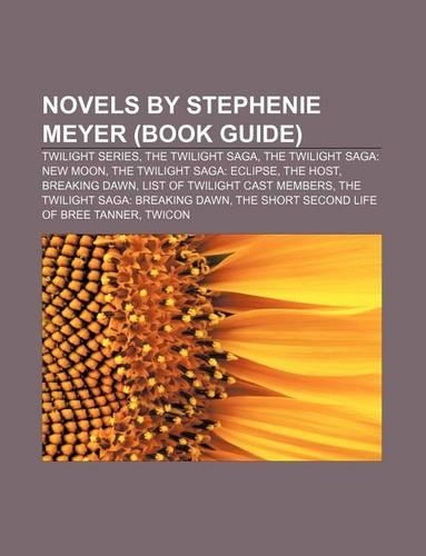 Novels by Stephenie Meyer (Book Guide): Twilight Series, the Twilight Saga, the Twilight Saga: New Moon, the Twilight Saga: Eclipse, the Host(English)