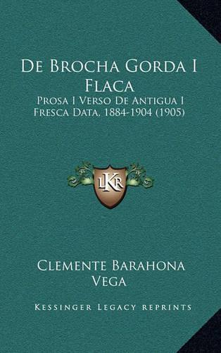 De Brocha Gorda I Flaca: Prosa I Verso De Antigua I Fresca Data, 1884-1904 (1905)