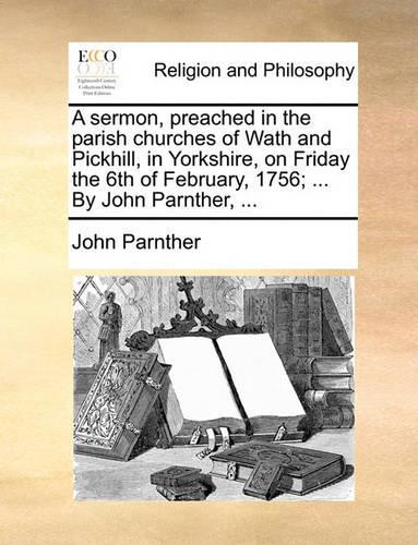 A Sermon, Preached in the Parish Churches of Wath and Pickhill, in Yorkshire, on Friday the 6th of February, 1756; ... by John Parnther, ...